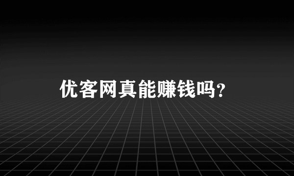 优客网真能赚钱吗？