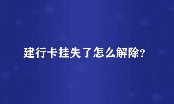 建行卡挂失了怎么解除？