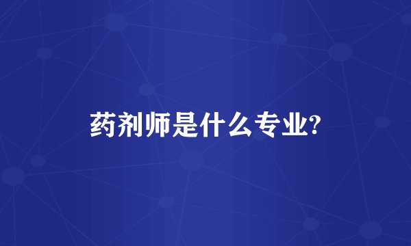 药剂师是什么专业?