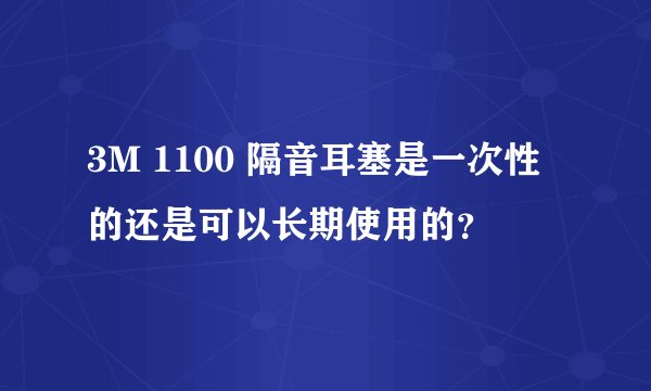 3M 1100 隔音耳塞是一次性的还是可以长期使用的？