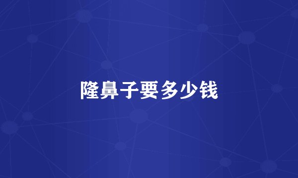 隆鼻子要多少钱