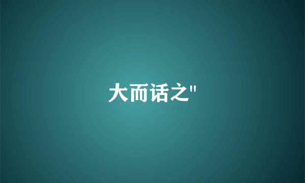大而话之