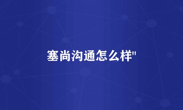 塞尚沟通怎么样