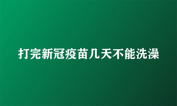 打完新冠疫苗几天不能洗澡