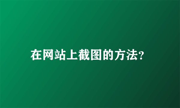 在网站上截图的方法？