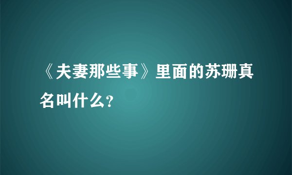 《夫妻那些事》里面的苏珊真名叫什么？