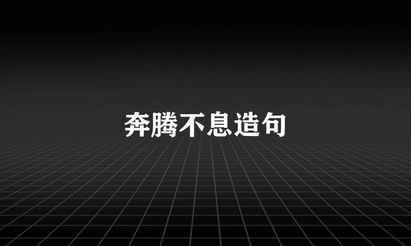 奔腾不息造句