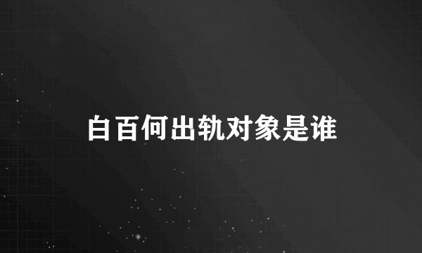 白百何出轨对象是谁