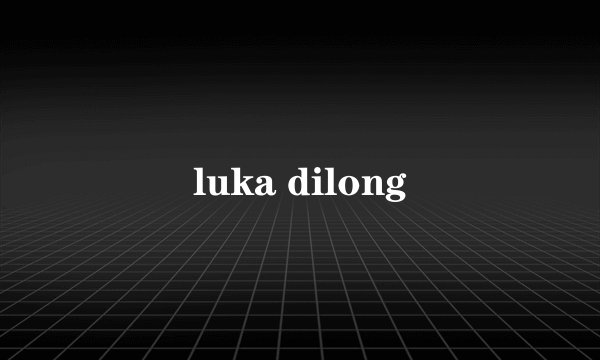 luka dilong