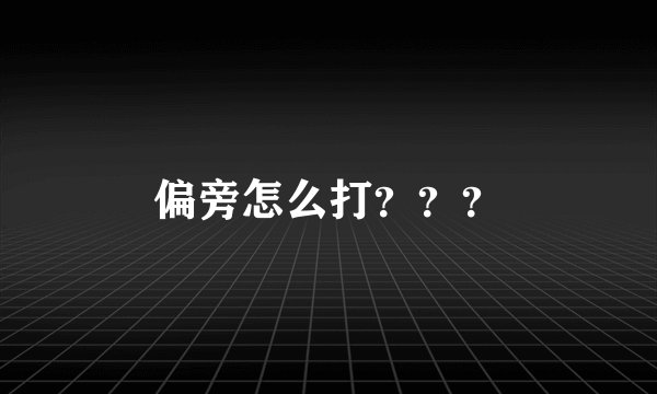 偏旁怎么打？？？