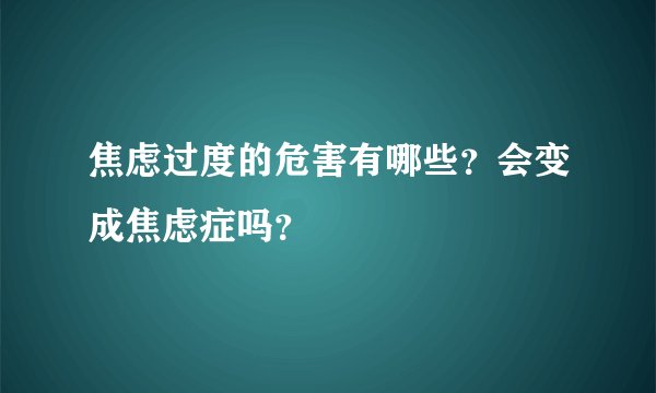 焦虑过度的危害有哪些？会变成焦虑症吗？