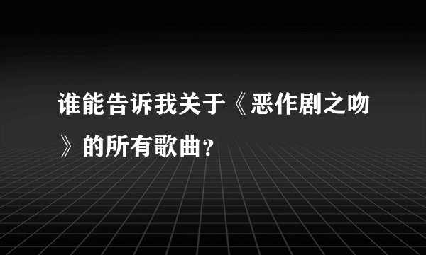 谁能告诉我关于《恶作剧之吻》的所有歌曲？