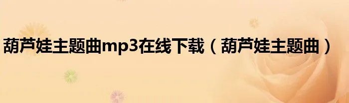 葫芦娃主题曲mp3在线下载（葫芦娃主题曲）