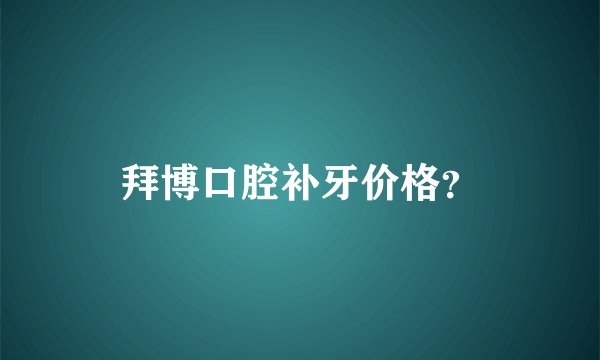 拜博口腔补牙价格？