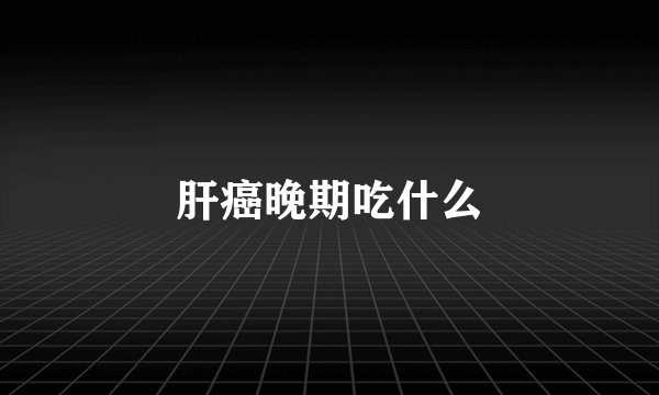 肝癌晚期吃什么