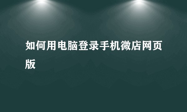 如何用电脑登录手机微店网页版