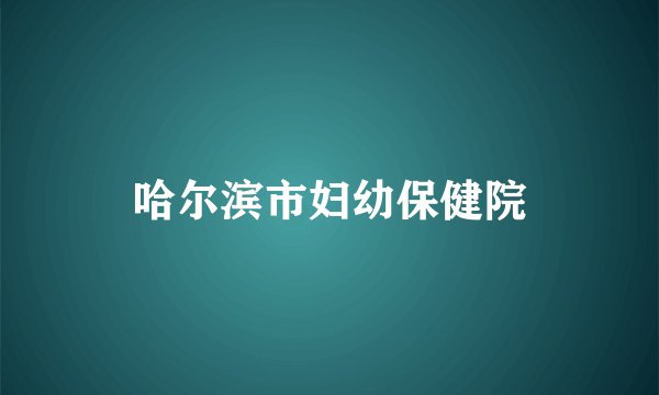 哈尔滨市妇幼保健院