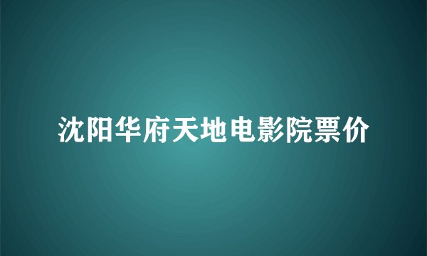 沈阳华府天地电影院票价
