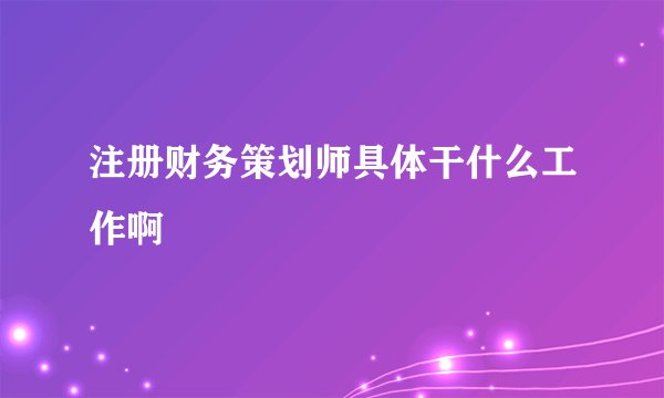 注册财务策划师具体干什么工作啊