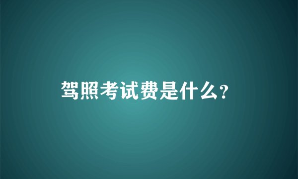 驾照考试费是什么？
