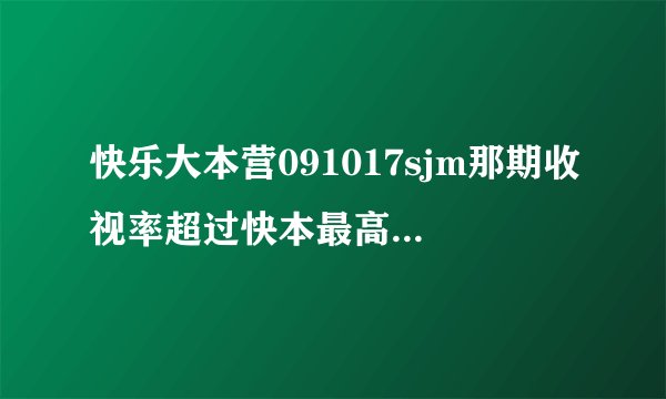 快乐大本营091017sjm那期收视率超过快本最高纪录了吗？
