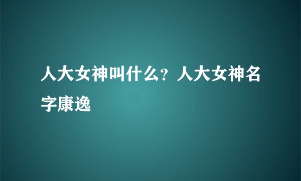人大女神叫什么？人大女神名字康逸