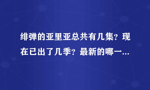 绯弹的亚里亚总共有几集？现在已出了几季？最新的哪一季哪一集？