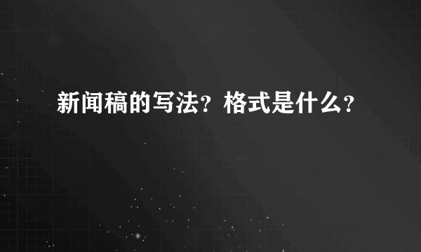 新闻稿的写法？格式是什么？