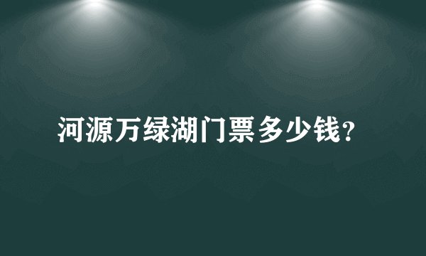 河源万绿湖门票多少钱？