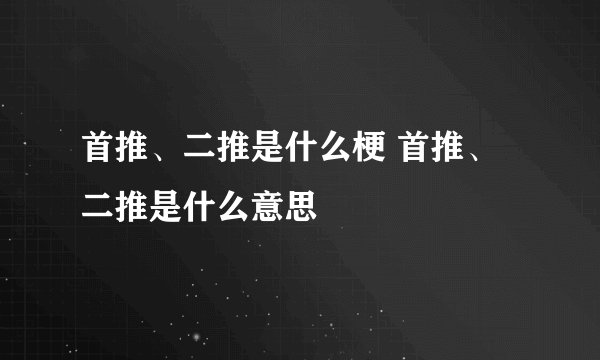 首推、二推是什么梗 首推、二推是什么意思