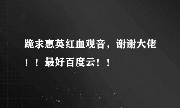 跪求惠英红血观音，谢谢大佬！！最好百度云！！
