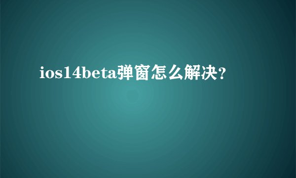 ios14beta弹窗怎么解决?