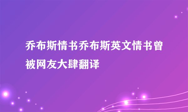 乔布斯情书乔布斯英文情书曾被网友大肆翻译