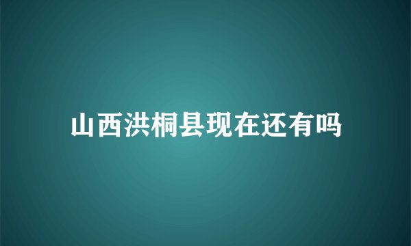 山西洪桐县现在还有吗
