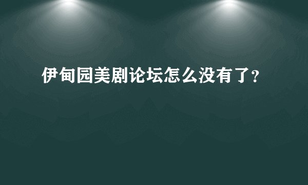 伊甸园美剧论坛怎么没有了？