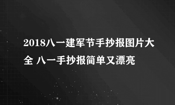 2018八一建军节手抄报图片大全 八一手抄报简单又漂亮