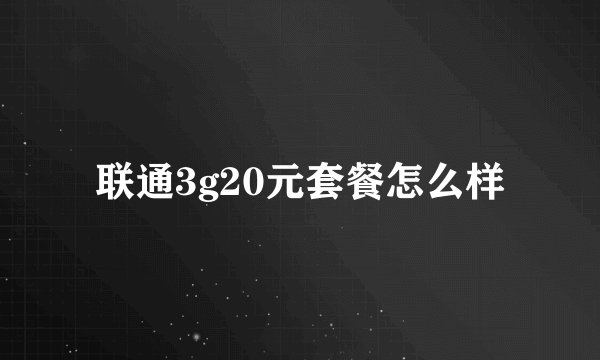 联通3g20元套餐怎么样