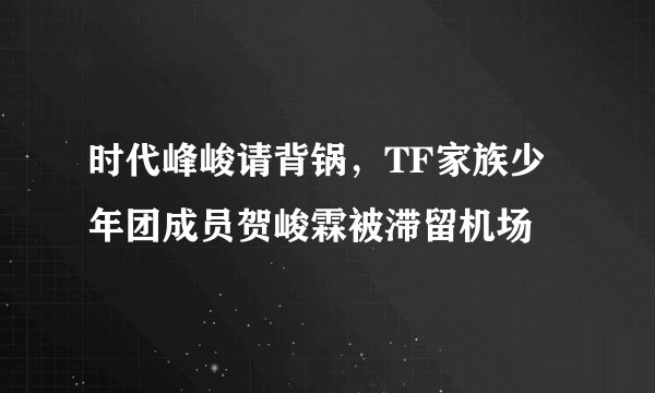 时代峰峻请背锅，TF家族少年团成员贺峻霖被滞留机场