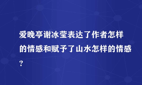 爱晚亭谢冰莹表达了作者怎样的情感和赋予了山水怎样的情感?