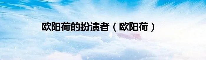 欧阳荷的扮演者（欧阳荷）