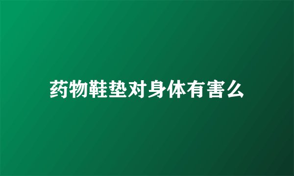 药物鞋垫对身体有害么