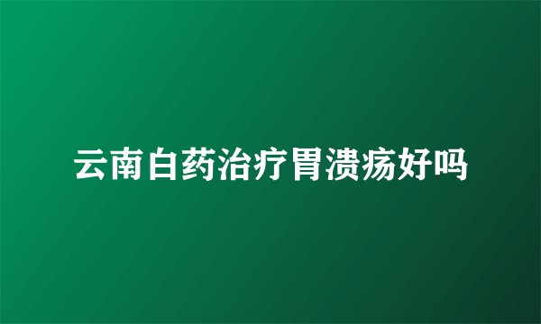 云南白药治疗胃溃疡好吗