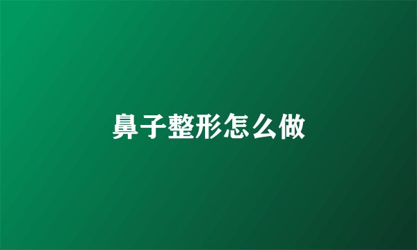 鼻子整形怎么做