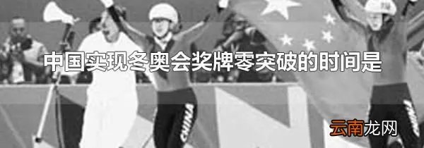 中国实现冬奥会奖牌零突破的时间是