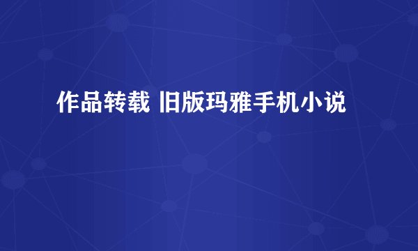 作品转载 旧版玛雅手机小说