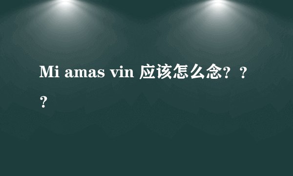 Mi amas vin 应该怎么念？？？