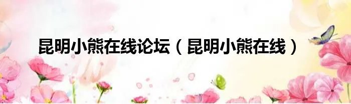 昆明小熊在线论坛(昆明小熊在线)