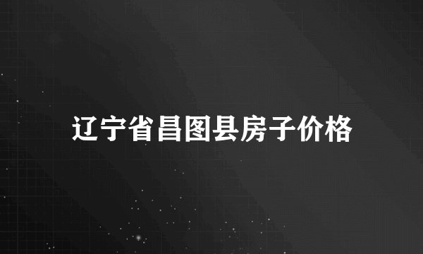 辽宁省昌图县房子价格