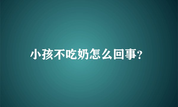 小孩不吃奶怎么回事？