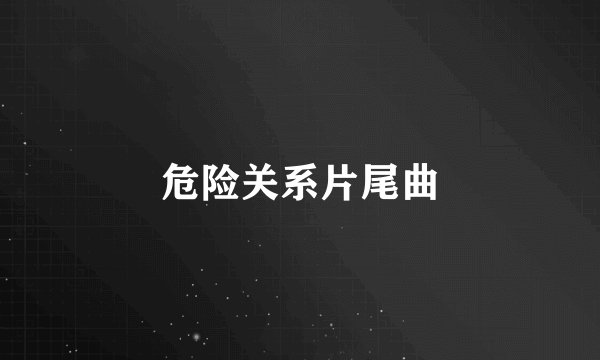 危险关系片尾曲